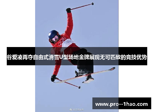 谷爱凌再夺自由式滑雪U型场地金牌展现无可匹敌的竞技优势 谷爱凌再夺自由式滑雪U型场地金牌展现无可匹敌的竞技优势