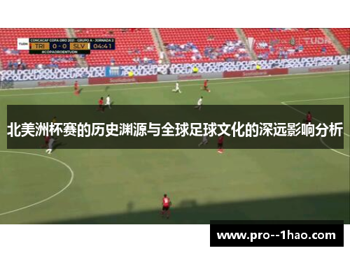 北美洲杯赛的历史渊源与全球足球文化的深远影响分析 北美洲杯赛的历史渊源与全球足球文化的深远影响分析