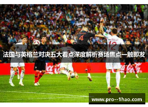 法国与英格兰对决五大看点深度解析赛场焦点一触即发 法国与英格兰对决五大看点深度解析赛场焦点一触即发