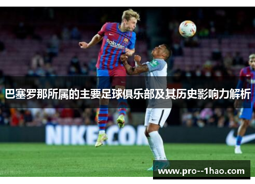 巴塞罗那所属的主要足球俱乐部及其历史影响力解析 巴塞罗那所属的主要足球俱乐部及其历史影响力解析
