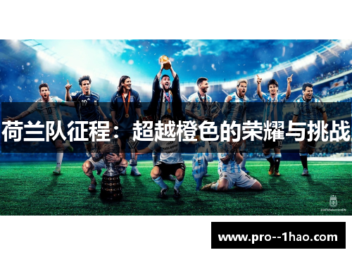 荷兰队征程:超越橙色的荣耀与挑战 荷兰队征程:超越橙色的荣耀与挑战