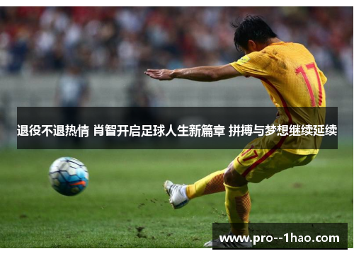 退役不退热情 肖智开启足球人生新篇章 拼搏与梦想继续延续 退役不退热情 肖智开启足球人生新篇章 拼搏与梦想继续延续