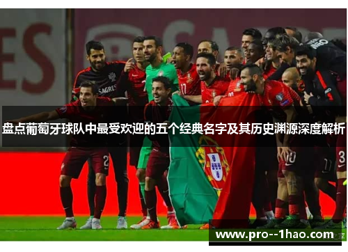 盘点葡萄牙球队中最受欢迎的五个经典名字及其历史渊源深度解析