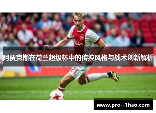 阿贾克斯在荷兰超级杯中的传控风格与战术创新解析