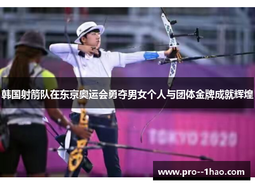 韩国射箭队在东京奥运会勇夺男女个人与团体金牌成就辉煌 韩国射箭队在东京奥运会勇夺男女个人与团体金牌成就辉煌