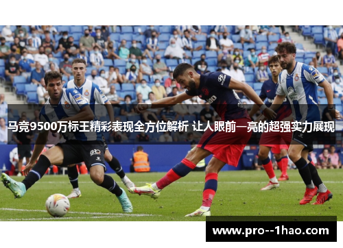 马竞9500万标王精彩表现全方位解析 让人眼前一亮的超强实力展现 马竞9500万标王精彩表现全方位解析 让人眼前一亮的超强实力展现