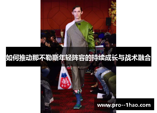 如何推动那不勒斯年轻阵容的持续成长与战术融合 如何推动那不勒斯年轻阵容的持续成长与战术融合