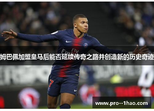 姆巴佩加盟皇马后能否延续传奇之路并创造新的历史奇迹 姆巴佩加盟皇马后能否延续传奇之路并创造新的历史奇迹