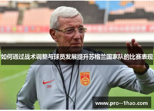 如何通过战术调整与球员发展提升苏格兰国家队的比赛表现 如何通过战术调整与球员发展提升苏格兰国家队的比赛表现