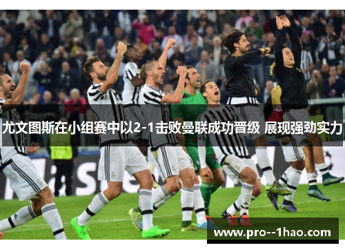尤文图斯在小组赛中以2-1击败曼联成功晋级 展现强劲实力