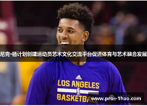 尼克·杨计划创建运动员艺术文化交流平台促进体育与艺术融合发展 尼克·杨计划创建运动员艺术文化交流平台促进体育与艺术融合发展