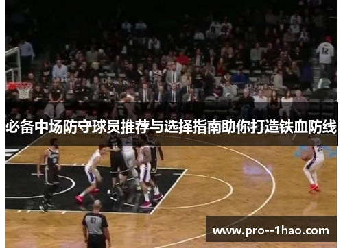 必备中场防守球员推荐与选择指南助你打造铁血防线 必备中场防守球员推荐与选择指南助你打造铁血防线
