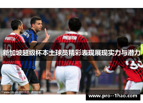 新加坡超级杯本土球员精彩表现展现实力与潜力 新加坡超级杯本土球员精彩表现展现实力与潜力