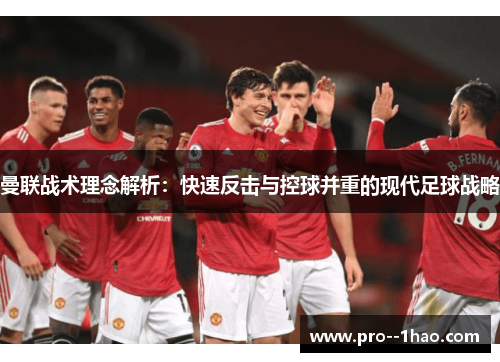 曼联战术理念解析:快速反击与控球并重的现代足球战略 曼联战术理念解析:快速反击与控球并重的现代足球战略