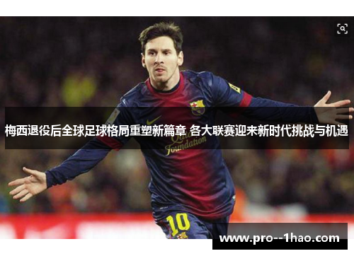 梅西退役后全球足球格局重塑新篇章 各大联赛迎来新时代挑战与机遇
