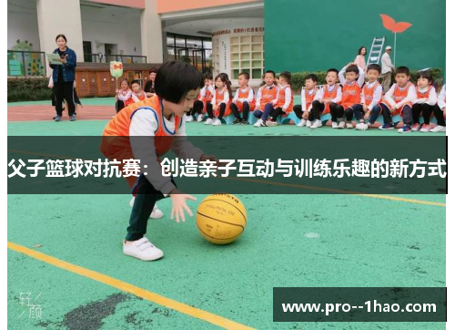 父子篮球对抗赛:创造亲子互动与训练乐趣的新方式 父子篮球对抗赛:创造亲子互动与训练乐趣的新方式