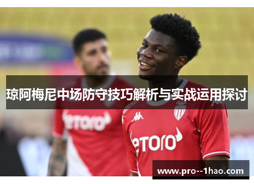 琼阿梅尼中场防守技巧解析与实战运用探讨