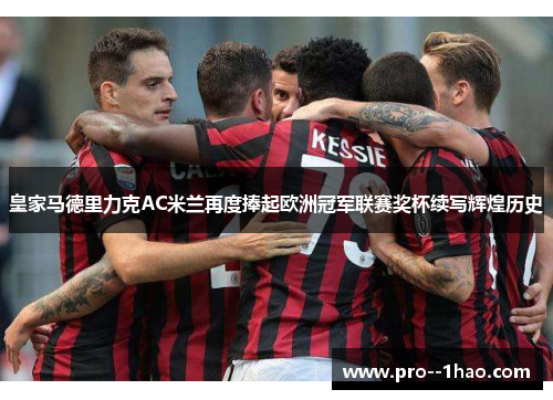 皇家马德里力克AC米兰再度捧起欧洲冠军联赛奖杯续写辉煌历史 皇家马德里力克AC米兰再度捧起欧洲冠军联赛奖杯续写辉煌历史