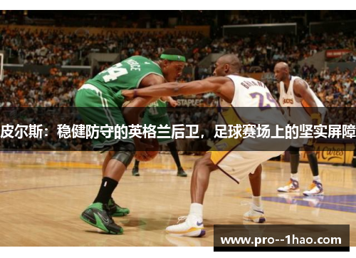 皮尔斯:稳健防守的英格兰后卫,足球赛场上的坚实屏障 皮尔斯:稳健防守的英格兰后卫,足球赛场上的坚实屏障