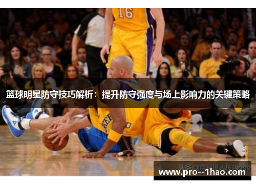 篮球明星防守技巧解析:提升防守强度与场上影响力的关键策略 篮球明星防守技巧解析:提升防守强度与场上影响力的关键策略