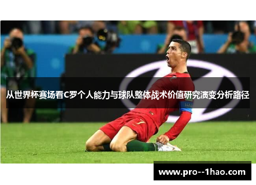 从世界杯赛场看C罗个人能力与球队整体战术价值研究演变分析路径 从世界杯赛场看C罗个人能力与球队整体战术价值研究演变分析路径