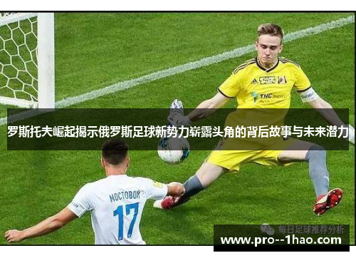 罗斯托夫崛起揭示俄罗斯足球新势力崭露头角的背后故事与未来潜力 罗斯托夫崛起揭示俄罗斯足球新势力崭露头角的背后故事与未来潜力