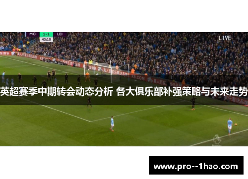 英超赛季中期转会动态分析 各大俱乐部补强策略与未来走势