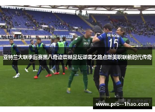 亚特兰大联季后赛黑八奇迹震撼足坛逆袭之路点燃美职联新时代传奇 亚特兰大联季后赛黑八奇迹震撼足坛逆袭之路点燃美职联新时代传奇