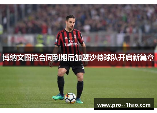 博纳文图拉合同到期后加盟沙特球队开启新篇章 博纳文图拉合同到期后加盟沙特球队开启新篇章