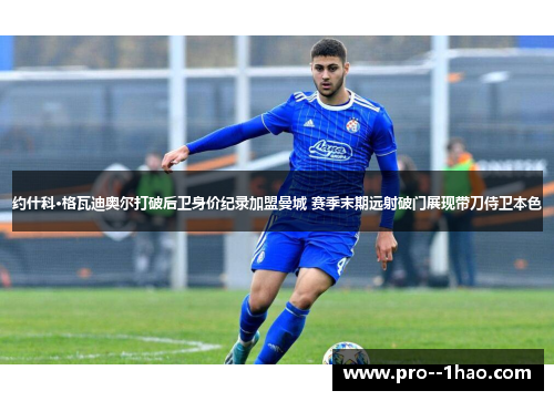 约什科·格瓦迪奥尔打破后卫身价纪录加盟曼城 赛季末期远射破门展现带刀侍卫本色