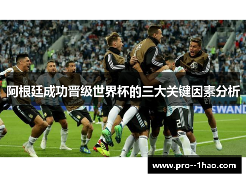阿根廷成功晋级世界杯的三大关键因素分析 阿根廷成功晋级世界杯的三大关键因素分析