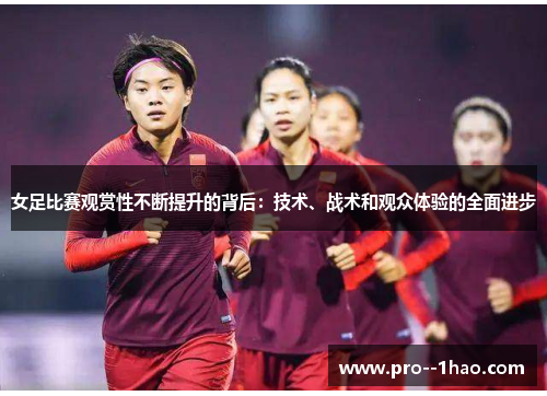 女足比赛观赏性不断提升的背后:技术、战术和观众体验的全面进步 女足比赛观赏性不断提升的背后:技术、战术和观众体验的全面进步