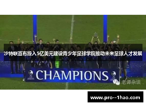 沙特联宣布投入5亿美元建设青少年足球学院推动未来足球人才发展 沙特联宣布投入5亿美元建设青少年足球学院推动未来足球人才发展