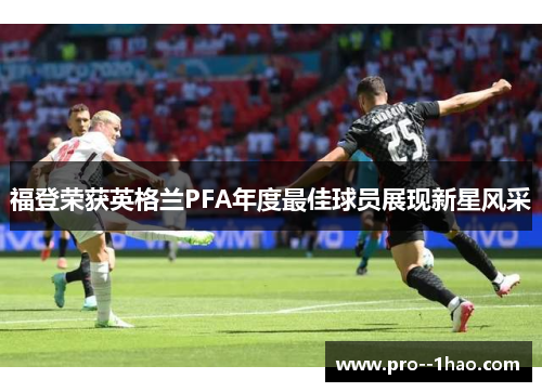 福登荣获英格兰PFA年度最佳球员展现新星风采 福登荣获英格兰PFA年度最佳球员展现新星风采